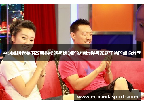 平阴姚明老婆的故事揭秘她与姚明的爱情历程与家庭生活的点滴分享