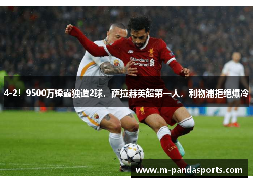 4-2！9500万锋霸独造2球，萨拉赫英超第一人，利物浦拒绝爆冷